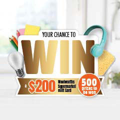 Your chance to win a $200 Woolworths supermarket eGift card 500 prizes to be won.