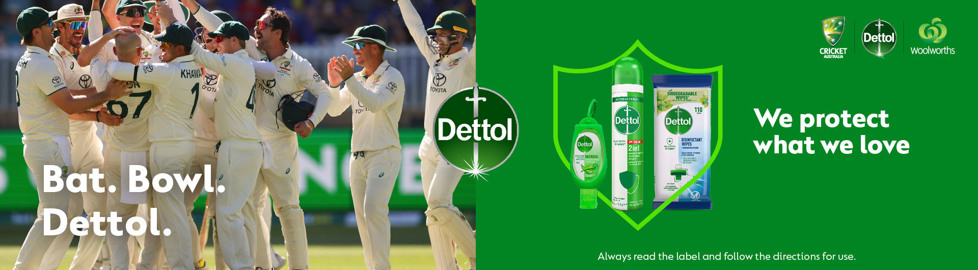 Bat. Bowl. Dettol. Background images of people playing cricket. Dettol logo. Various Dettol products. We protect what we love. Cricket Australia | Dettol | Woolworths logos. Always read the label and follow the directions for use.