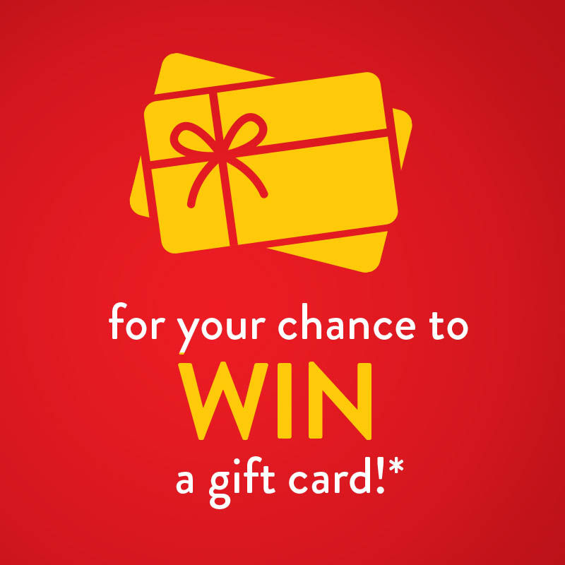 For your chance to win a gift card!*